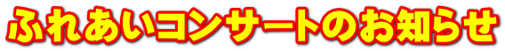 �ӂꂠ���R���T�[�g�̂��m�点